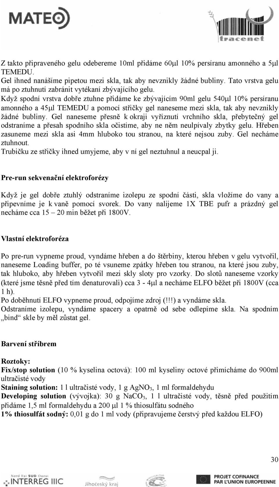 Když spodní vrstva dobře ztuhne přidáme ke zbývajícím 90ml gelu 540μl 10% persíranu amonného a 45μl TEMEDU a pomocí střičky gel naneseme mezi skla, tak aby nevznikly žádné bubliny.