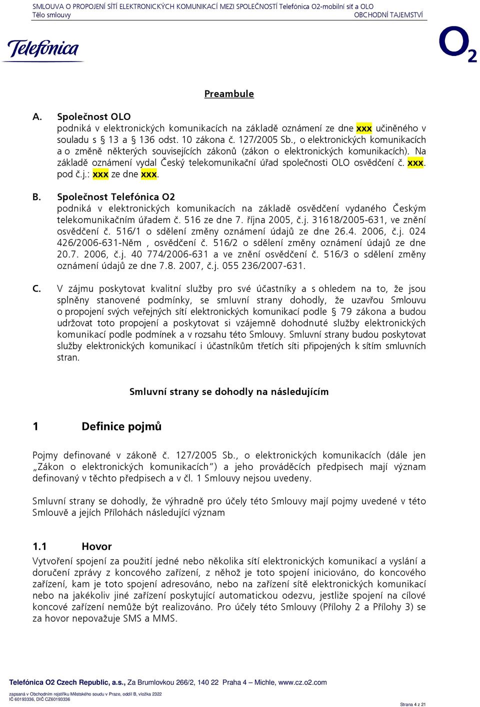 pod č.j.: xxx ze dne xxx. B. Společnost Telefónica O2 podniká v elektronických komunikacích na základě osvědčení vydaného Českým telekomunikačním úřadem č. 516 ze dne 7. října 2005, č.j. 31618/2005-631, ve znění osvědčení č.