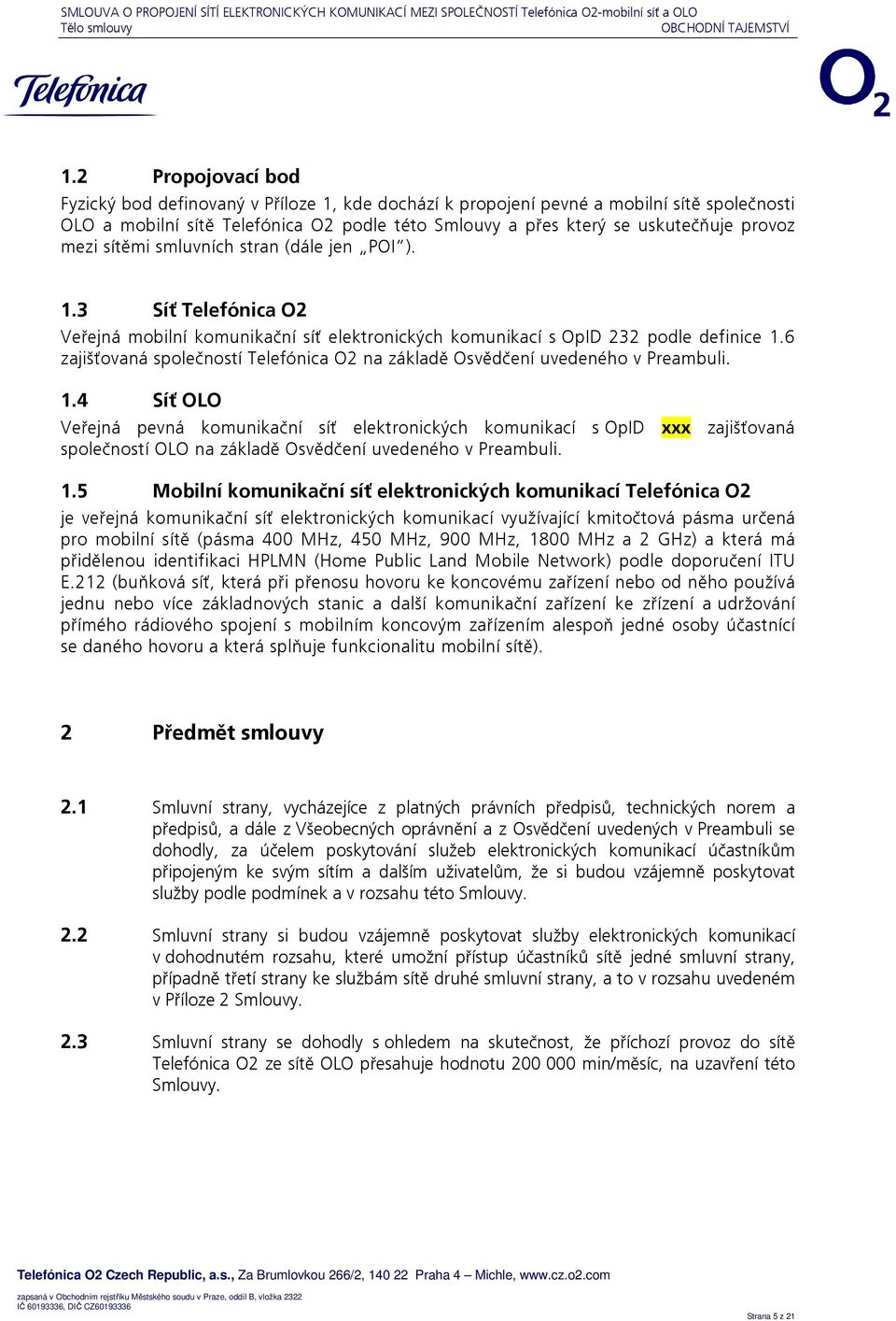 mezi sítěmi smluvních stran (dále jen POI ). 1.3 Síť Telefónica O2 Veřejná mobilní komunikační síť elektronických komunikací s OpID 232 podle definice 1.