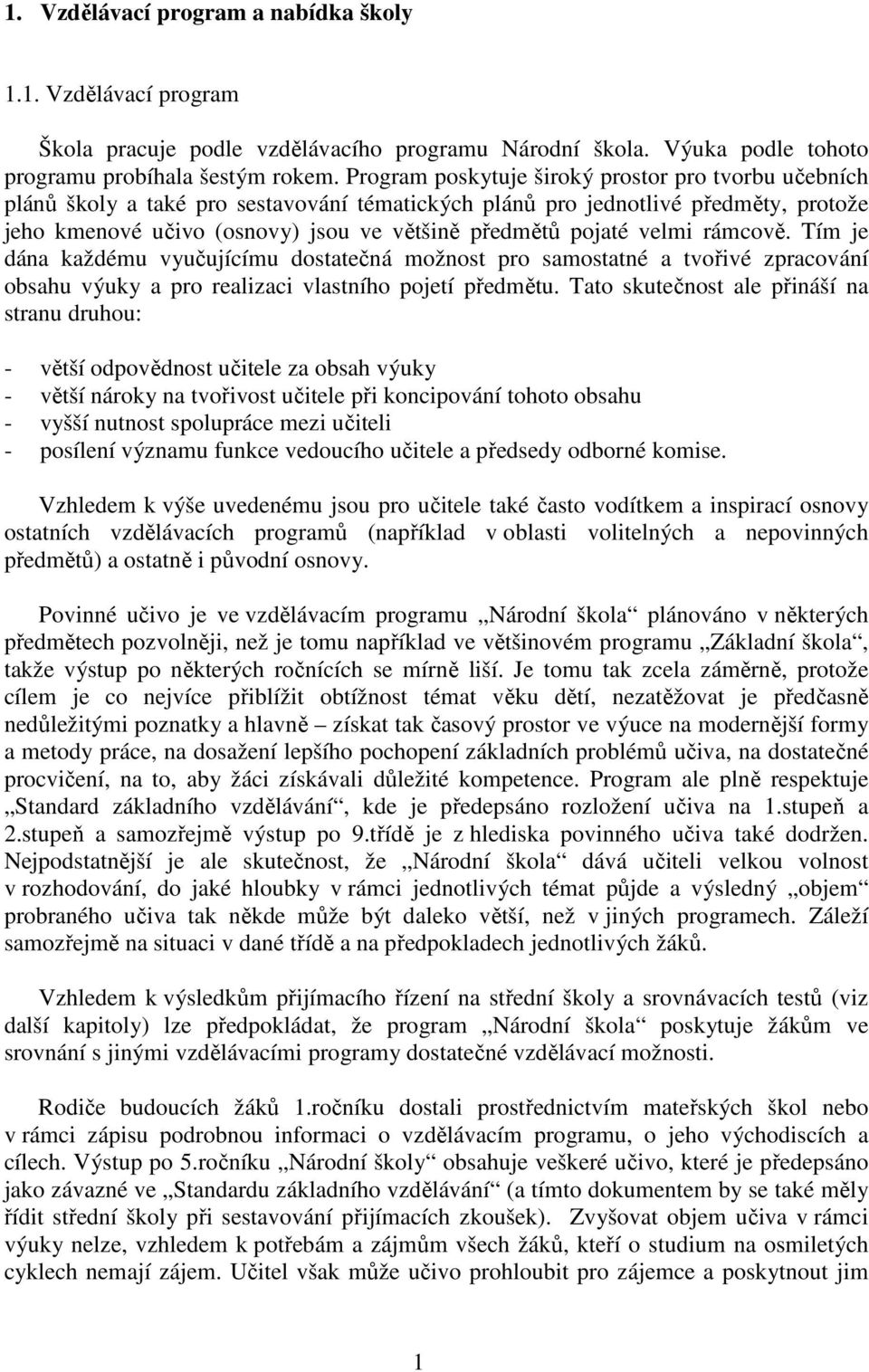 velmi rámcově. Tím je dána každému vyučujícímu dostatečná možnost pro samostatné a tvořivé zpracování obsahu výuky a pro realizaci vlastního pojetí předmětu.