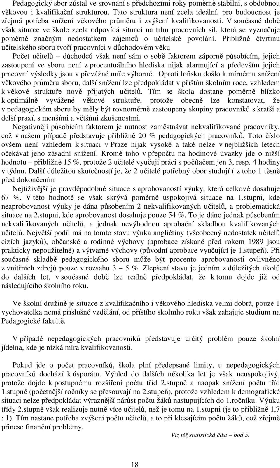 V současné době však situace ve škole zcela odpovídá situaci na trhu pracovních sil, která se vyznačuje poměrně značným nedostatkem zájemců o učitelské povolání.