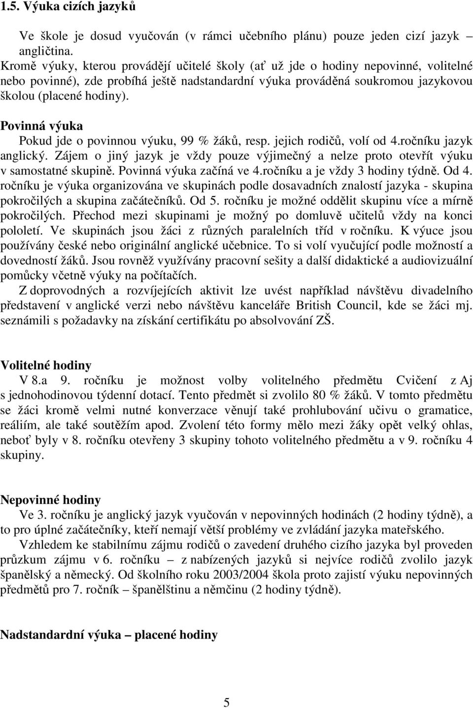 Povinná výuka Pokud jde o povinnou výuku, 99 % žáků, resp. jejich rodičů, volí od 4.ročníku jazyk anglický. Zájem o jiný jazyk je vždy pouze výjimečný a nelze proto otevřít výuku v samostatné skupině.