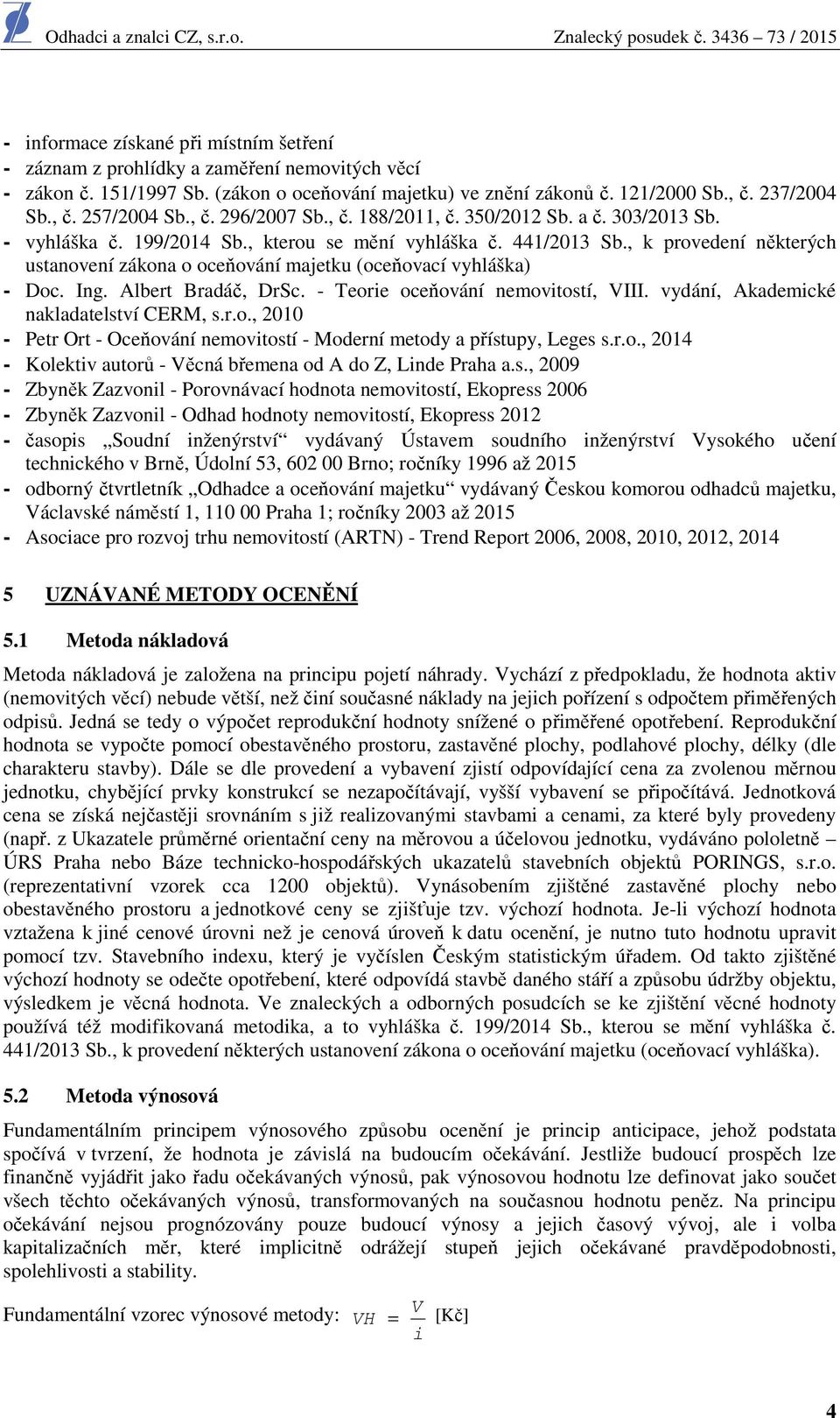 , k provedení některých ustanovení zákona o oceňování majetku (oceňovací vyhláška) - Doc. Ing. Albert Bradáč, DrSc. - Teorie oceňování nemovitostí, VIII. vydání, Akademické nakladatelství CERM, s.r.o., 2010 - Petr Ort - Oceňování nemovitostí - Moderní metody a přístupy, Leges s.