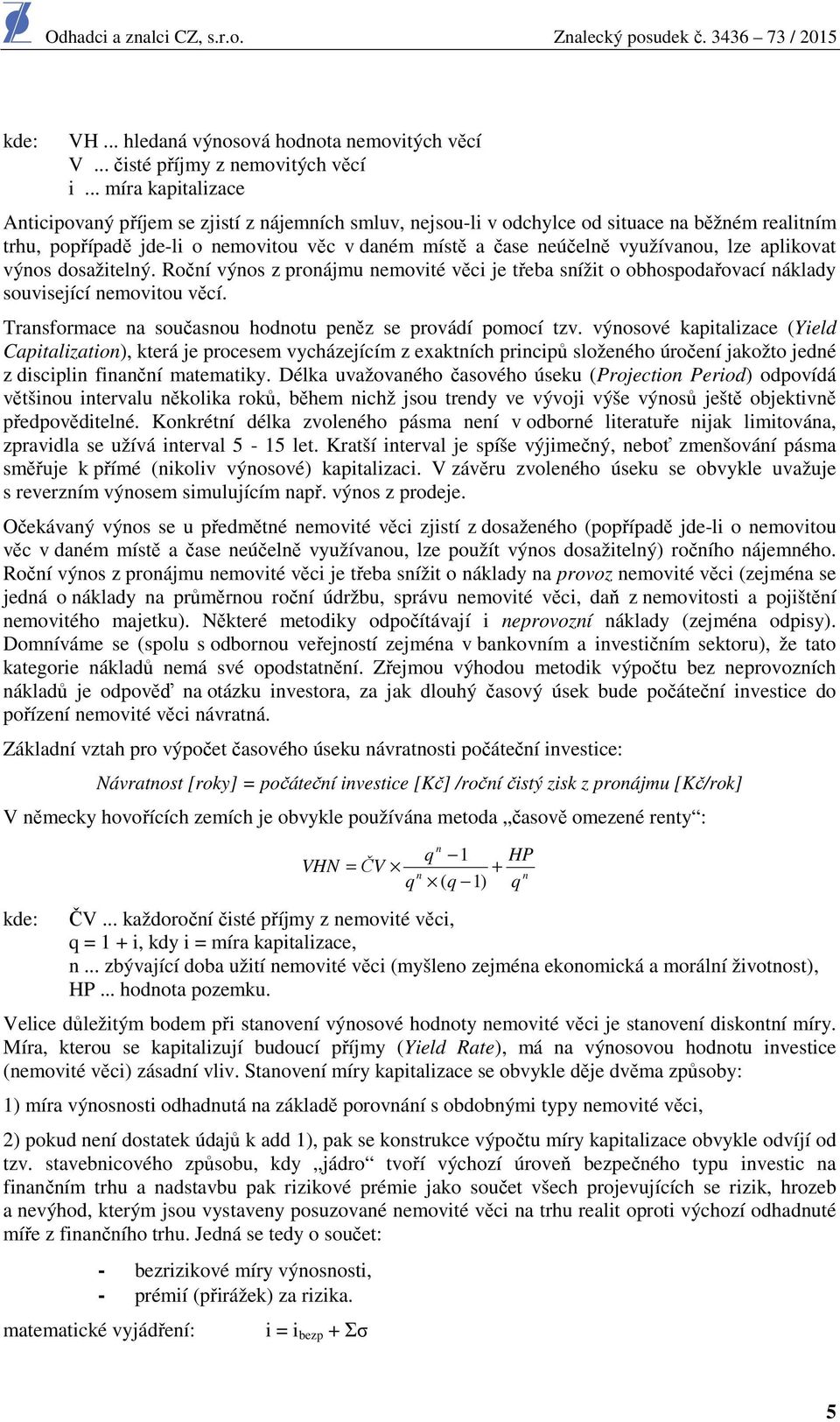 využívanou, lze aplikovat výnos dosažitelný. Roční výnos z pronájmu nemovité věci je třeba snížit o obhospodařovací náklady související nemovitou věcí.