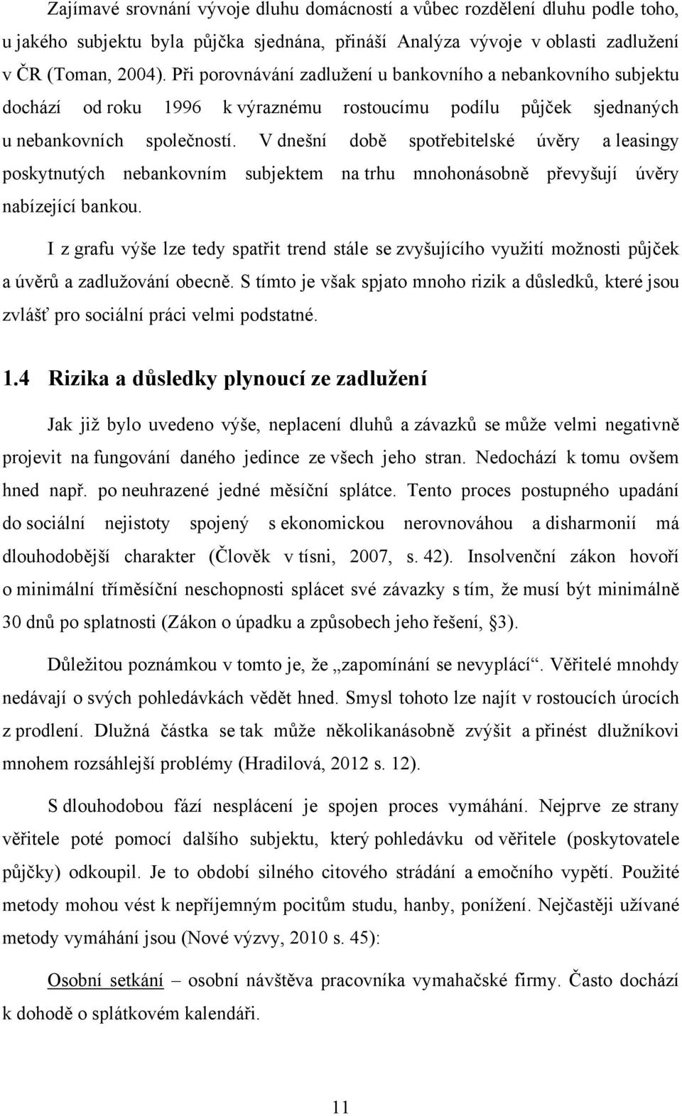 V dnešní době spotřebitelské úvěry a leasingy poskytnutých nebankovním subjektem na trhu mnohonásobně převyšují úvěry nabízející bankou.