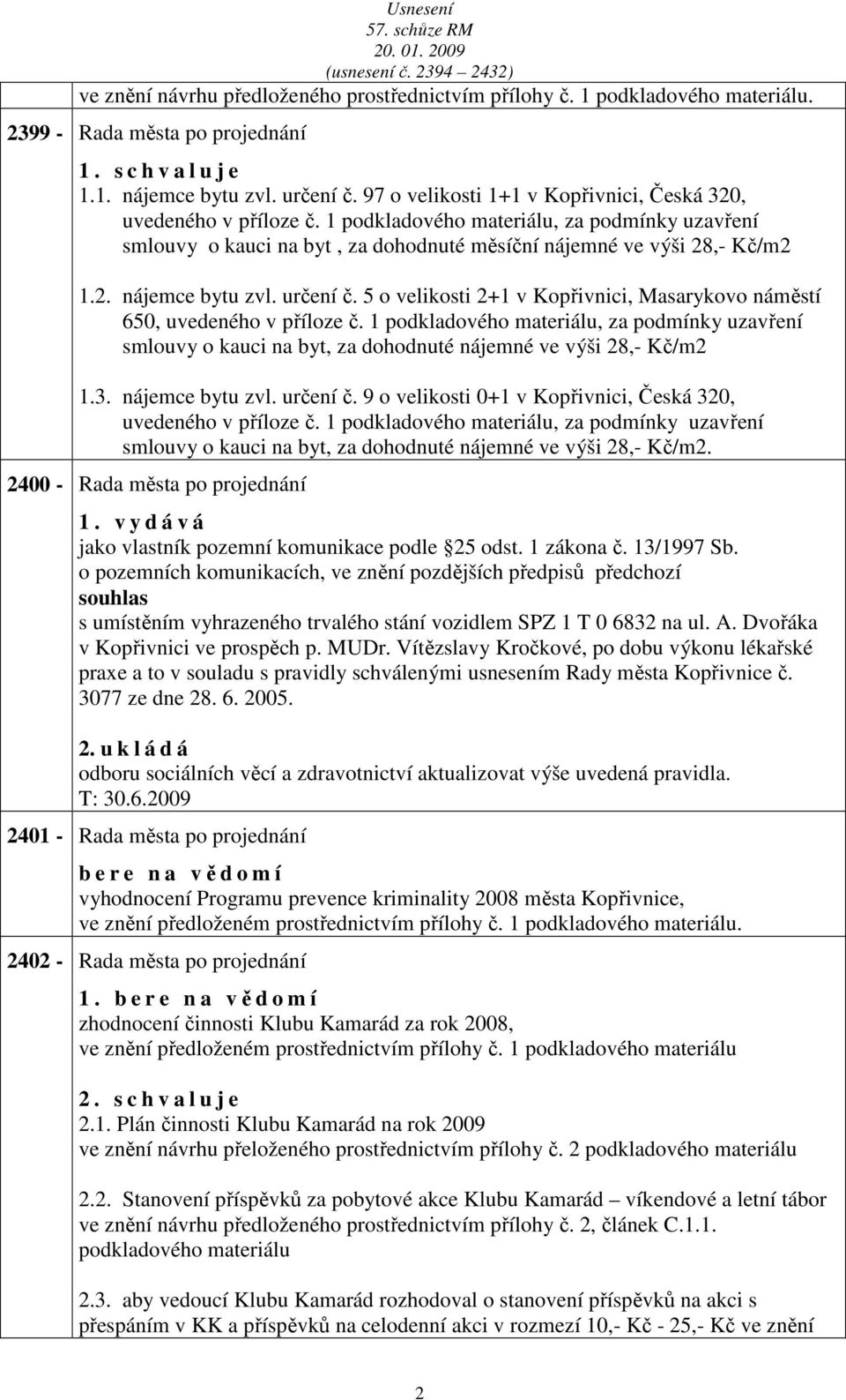 určení č. 5 o velikosti 2+1 v Kopřivnici, Msrykovo náměstí 650, uvedeného v příloze č. 1 podkldového mteriálu, z podmínky uzvření smlouvy o kuci n byt, z dohodnuté nájemné ve výši 28,- Kč/m2 1.3.