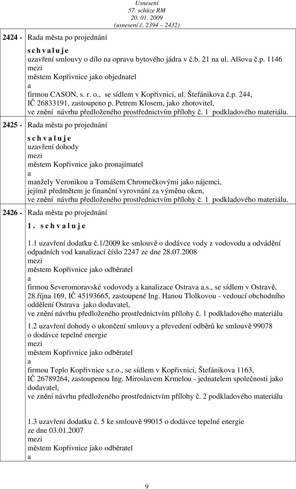 2425 - Rd měst po projednání s c h v l u j e uzvření dohody městem Kopřivnice jko pronjímtel mnžely Veronikou Tomášem Chromečkovými jko nájemci, jejímž předmětem je finnční vyrovnání z výměnu oken,