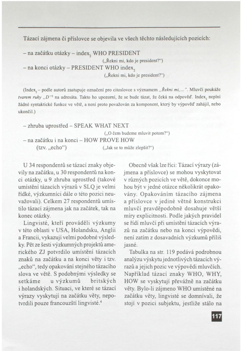 Takto ho upozorní, že se bude tázat, že čeká na odpovčď. Index, neplní žádné syntaktické funkce ve včtč, a není proto považován za komponent, který by výpovéd' zahájil, nebo ukončil.