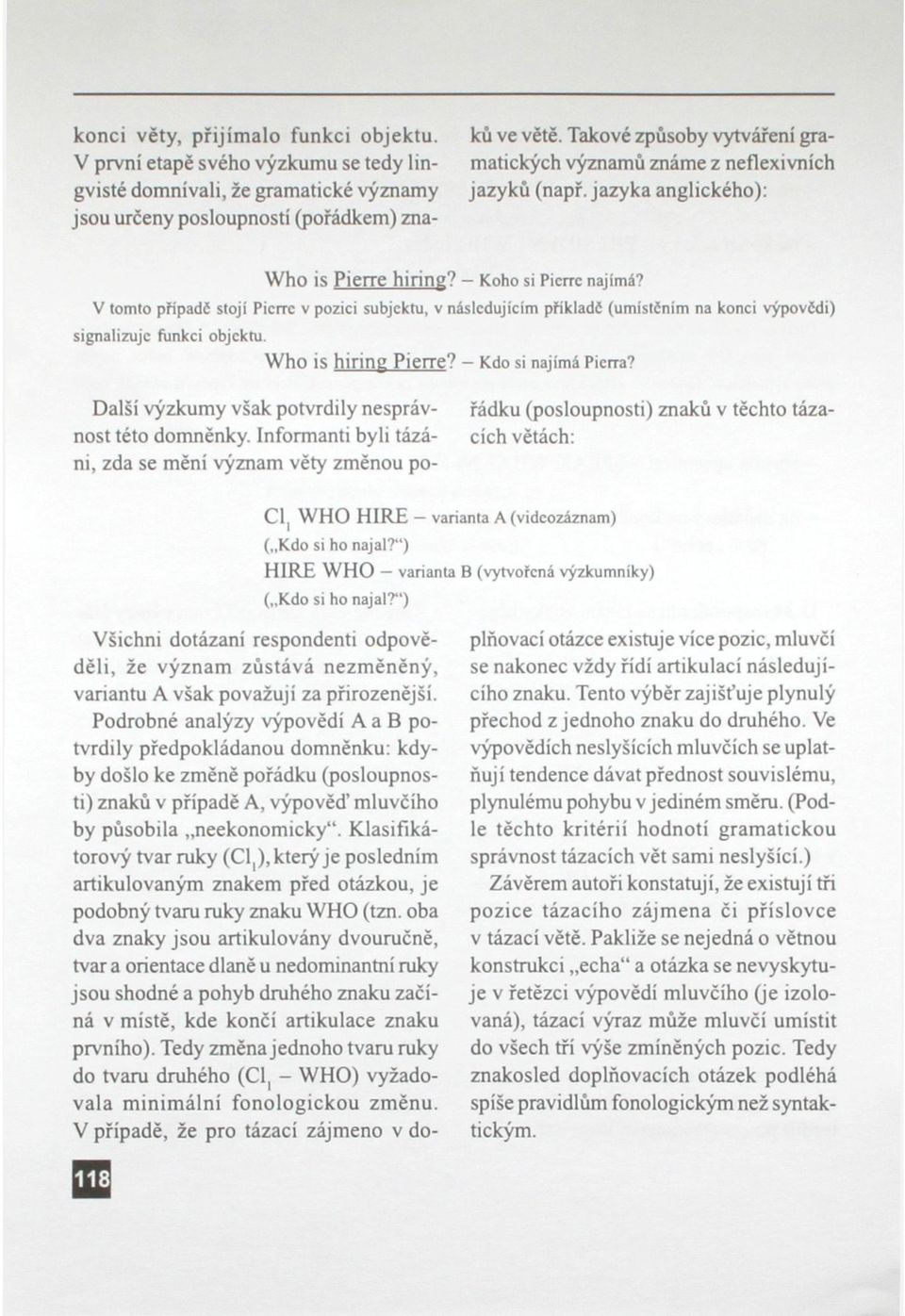 V tomto připadč stojí Picrrc v pozici subjektu, v následujícím příkladč (umístčním na konci výpovčdi) signalizuje funkci objektu. Who is hiring Pierre? - Kdo si najímá Picrra?