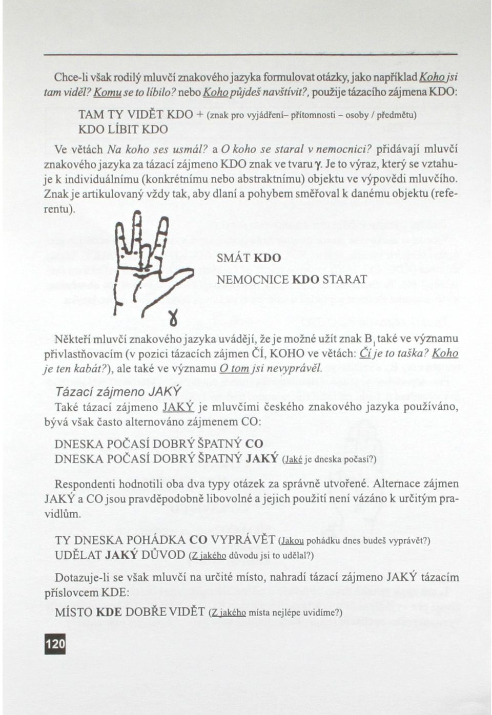 přidávají mluvčí znakového jazyka za tázací zájmeno KDO znak ve tvaru y. Je to výraz, který se vztahuje k individuálnímu (konkrétnímu nebo abstraktnímu) objektu ve výpovědi mluvčího.