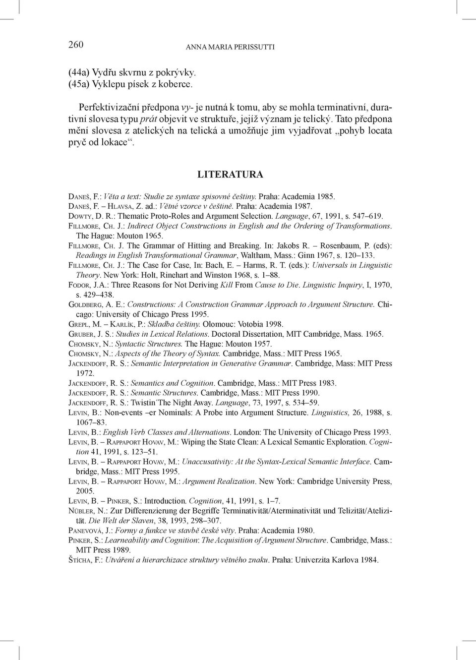 Tato předpona mění slovesa z atelických na telická a umožňuje jim vyjadřovat pohyb locata pryč od lokace. LITERATURA Da n e š, F.: Věta a text: Studie ze syntaxe spisovné češtiny.