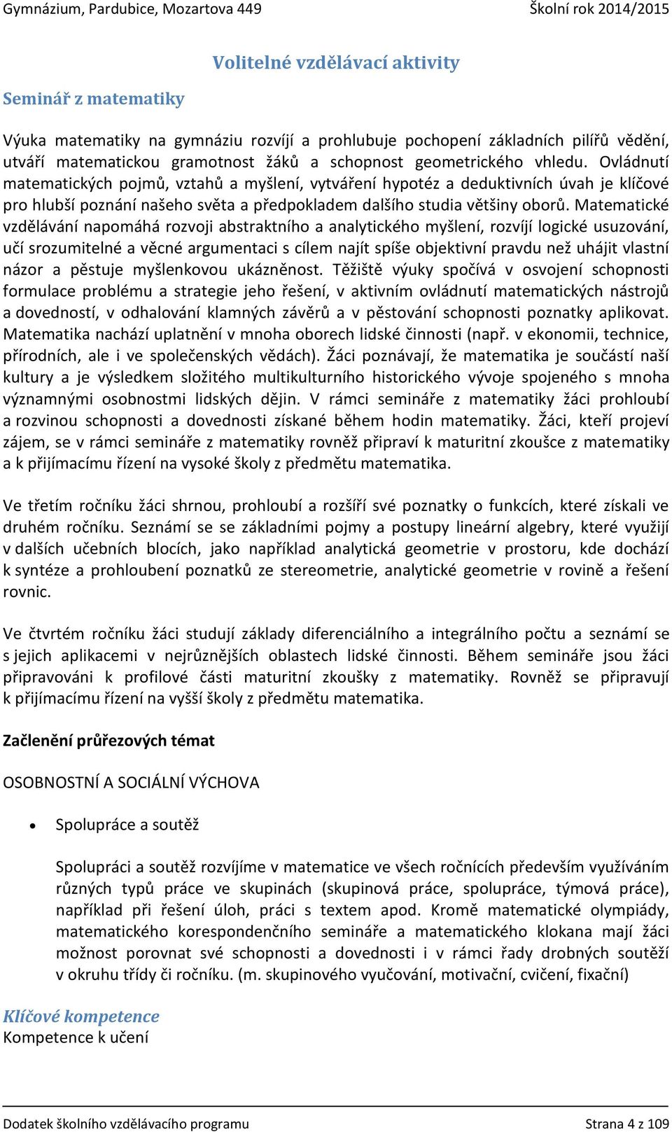 Matematické vzdělávání napomáhá rozvoji abstraktního a analytického myšlení, rozvíjí logické usuzování, učí srozumitelné a věcné argumentaci s cílem najít spíše objektivní pravdu než uhájit vlastní