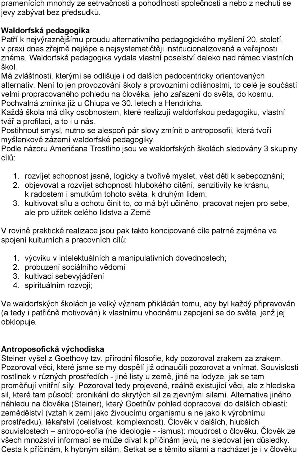 Waldorfská pedagogika vydala vlastní poselství daleko nad rámec vlastních škol. Má zvláštnosti, kterými se odlišuje i od dalších pedocentricky orientovaných alternativ.