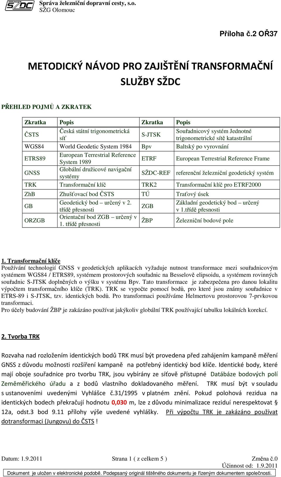 trigonometrické sítě katastrální WGS84 World Geodetic System 1984 Bpv Baltský po vyrovnání ETRS89 European Terrestrial Reference System 1989 ETRF European Terrestrial Reference Frame GNSS Globální