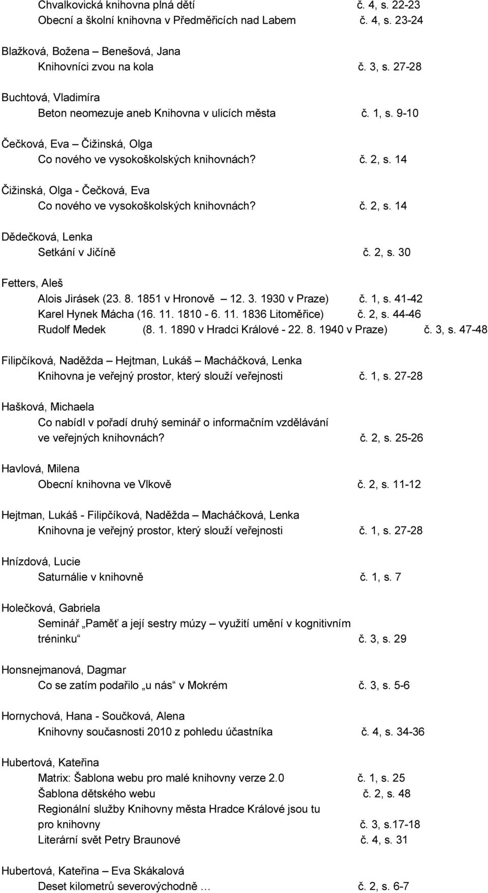 14 Čižinská, Olga - Čečková, Eva Co nového ve vysokoškolských knihovnách? č. 2, s. 14 Dědečková, Lenka Setkání v Jičíně č. 2, s. 30 Fetters, Aleš Alois Jirásek (23. 8. 1851 v Hronově 12. 3. 1930 v Praze) č.