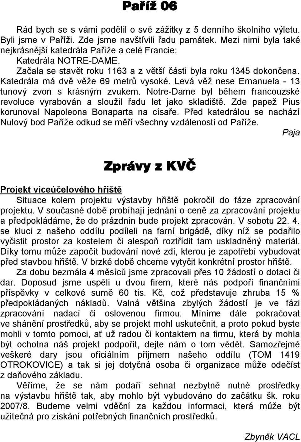 Levá věž nese Emanuela - 13 tunový zvon s krásným zvukem. Notre-Dame byl během francouzské revoluce vyrabován a sloužil řadu let jako skladiště. Zde papež Pius korunoval Napoleona Bonaparta na císaře.