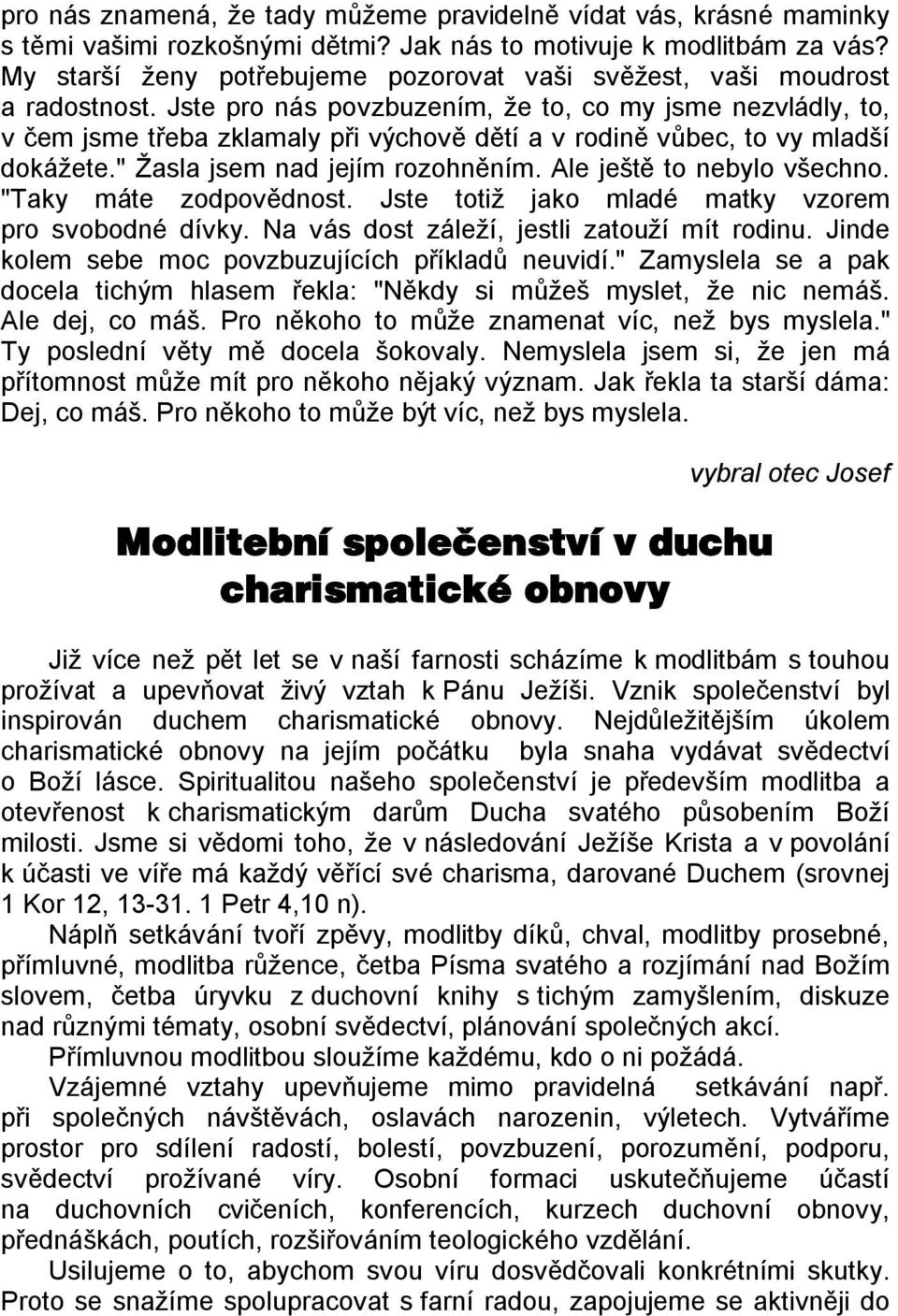 Jste pro nás povzbuzením, že to, co my jsme nezvládly, to, v čem jsme třeba zklamaly při výchově dětí a v rodině vůbec, to vy mladší dokážete." Žasla jsem nad jejím rozohněním.