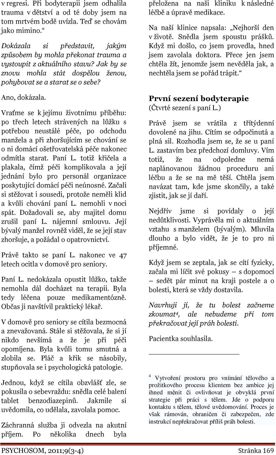 Vraťme se k jejímu životnímu příběhu: po třech letech strávených na lůžku s potřebou neustálé péče, po odchodu manžela a při zhoršujícím se chování se o ni domácí ošetřovatelská péče nakonec odmítla