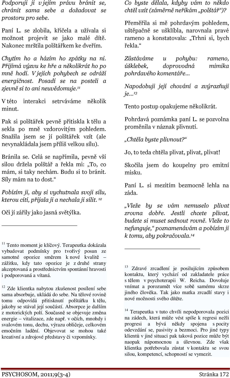 Posadí se na posteli a zjevně si to ani neuvědomuje. 11 V této interakci setrváváme několik minut. Pak si polštářek pevně přitiskla k tělu a sekla po mně vzdorovitým pohledem.