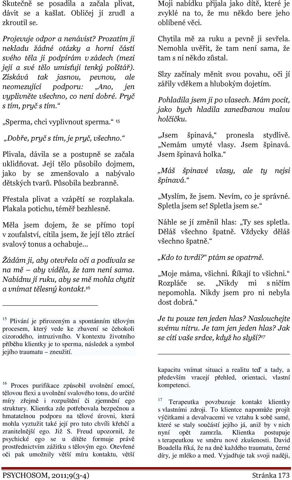 Získává tak jasnou, pevnou, ale neomezující podporu: Ano, jen vyplivněte všechno, co není dobré. Pryč s tím, pryč s tím. Sperma, chci vyplivnout sperma. 15 Dobře, pryč s tím, je pryč, všechno.