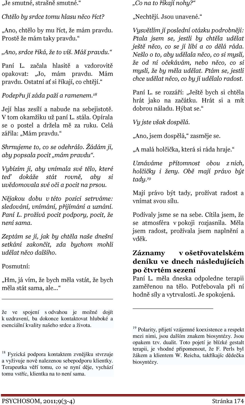 V tom okamžiku už paní L. stála. Opírala se o postel a držela mě za ruku. Celá zářila: Mám pravdu. Shrnujeme to, co se odehrálo. Žádám ji, aby popsala pocit mám pravdu.