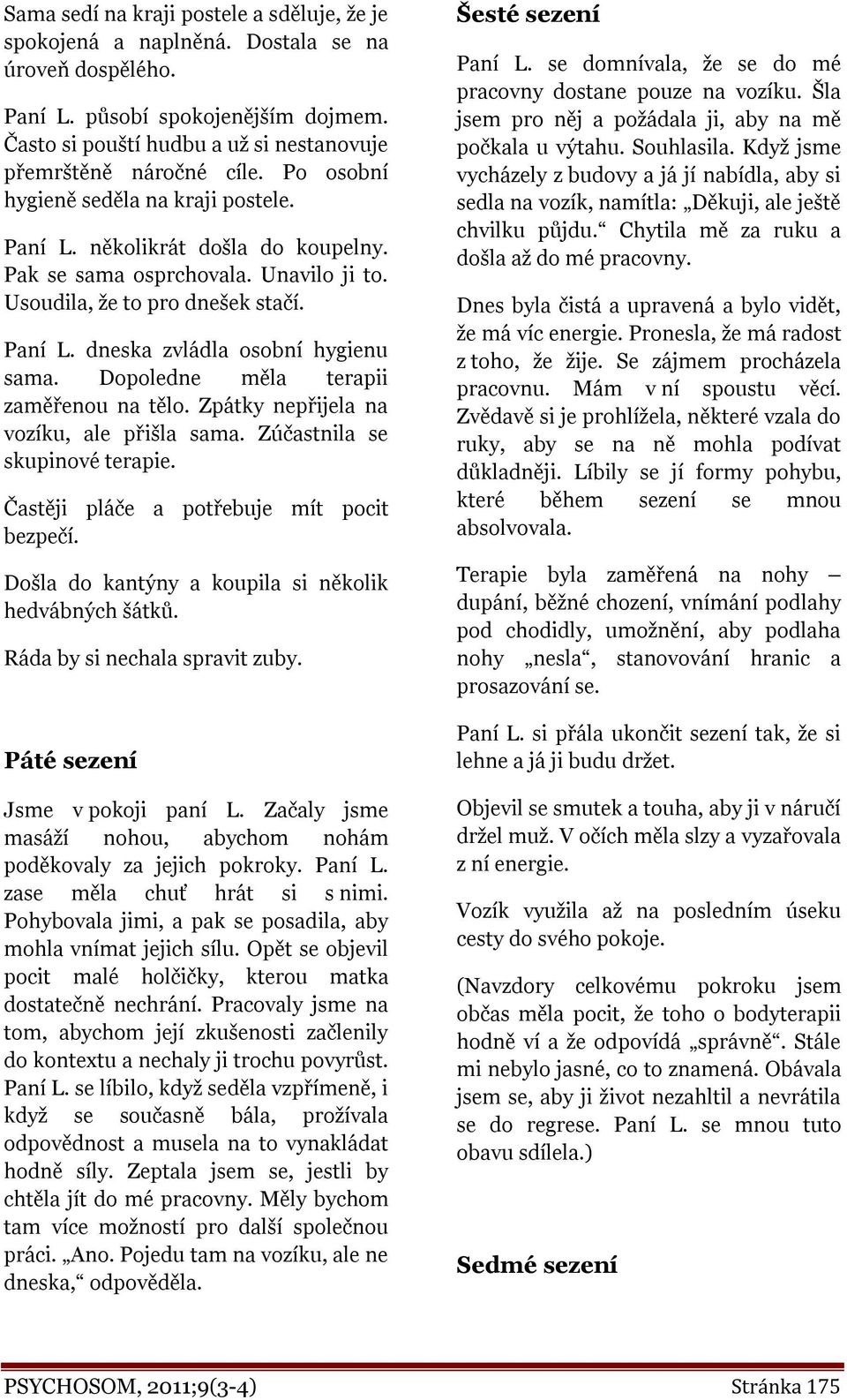 Usoudila, že to pro dnešek stačí. Paní L. dneska zvládla osobní hygienu sama. Dopoledne měla terapii zaměřenou na tělo. Zpátky nepřijela na vozíku, ale přišla sama. Zúčastnila se skupinové terapie.