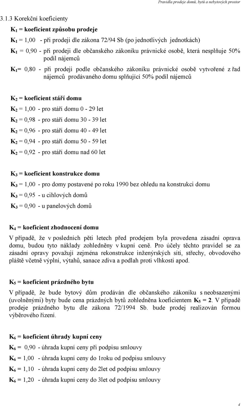 2 = 1,00 - pro stáří domu 0-29 let K 2 = 0,98 - pro stáří domu 30-39 let K 2 = 0,96 - pro stáří domu 40-49 let K 2 = 0,94 - pro stáří domu 50-59 let K 2 = 0,92 - pro stáří domu nad 60 let K 3 =