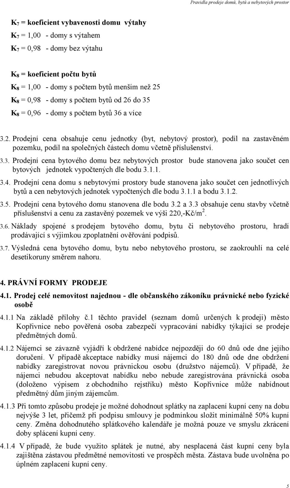 3.3. Prodejní cena bytového domu bez nebytových prostor bude stanovena jako součet cen bytových jednotek vypočtených dle bodu 3.1.1. 3.4.