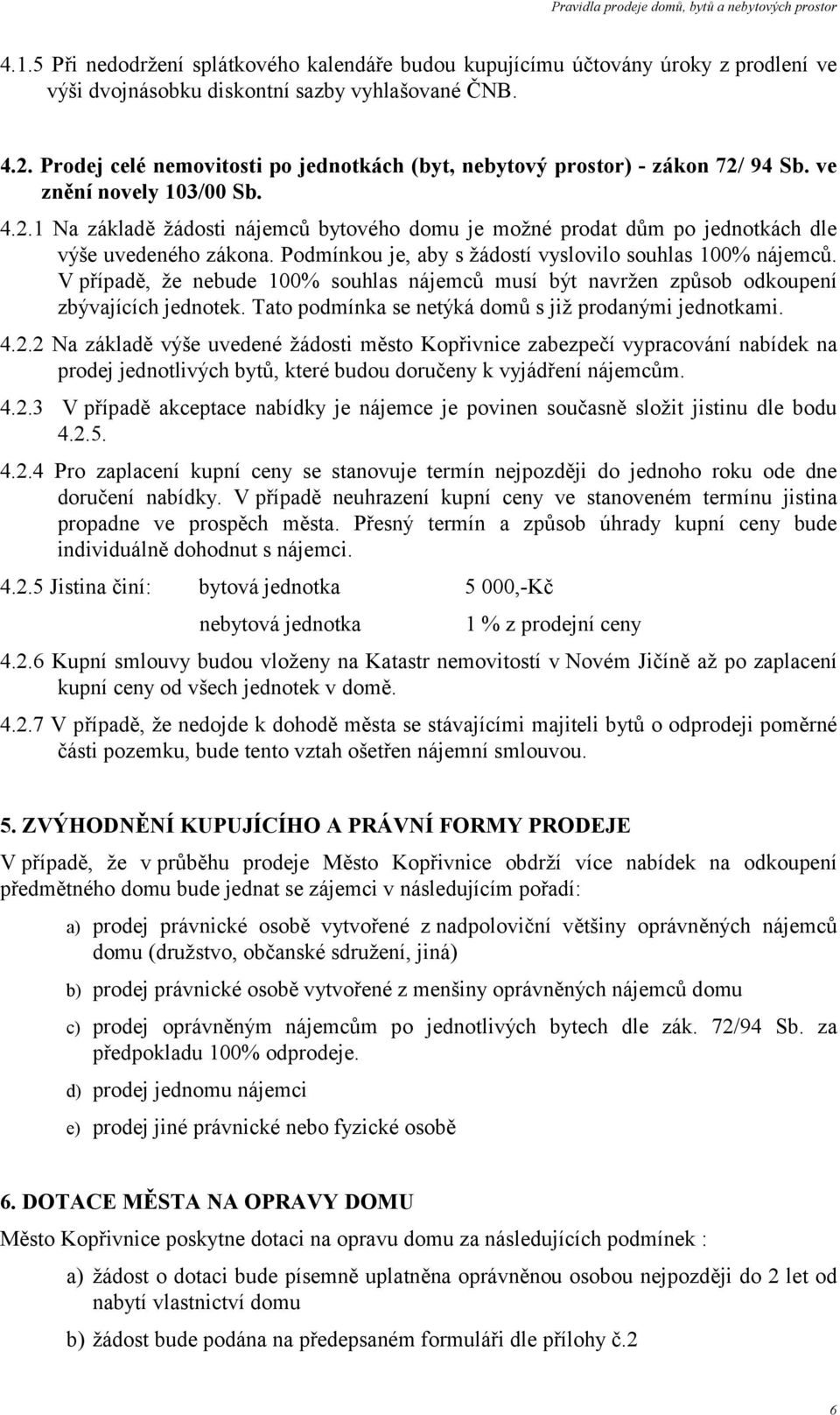 Podmínkou je, aby s žádostí vyslovilo souhlas 100% nájemců. V případě, že nebude 100% souhlas nájemců musí být navržen způsob odkoupení zbývajících jednotek.