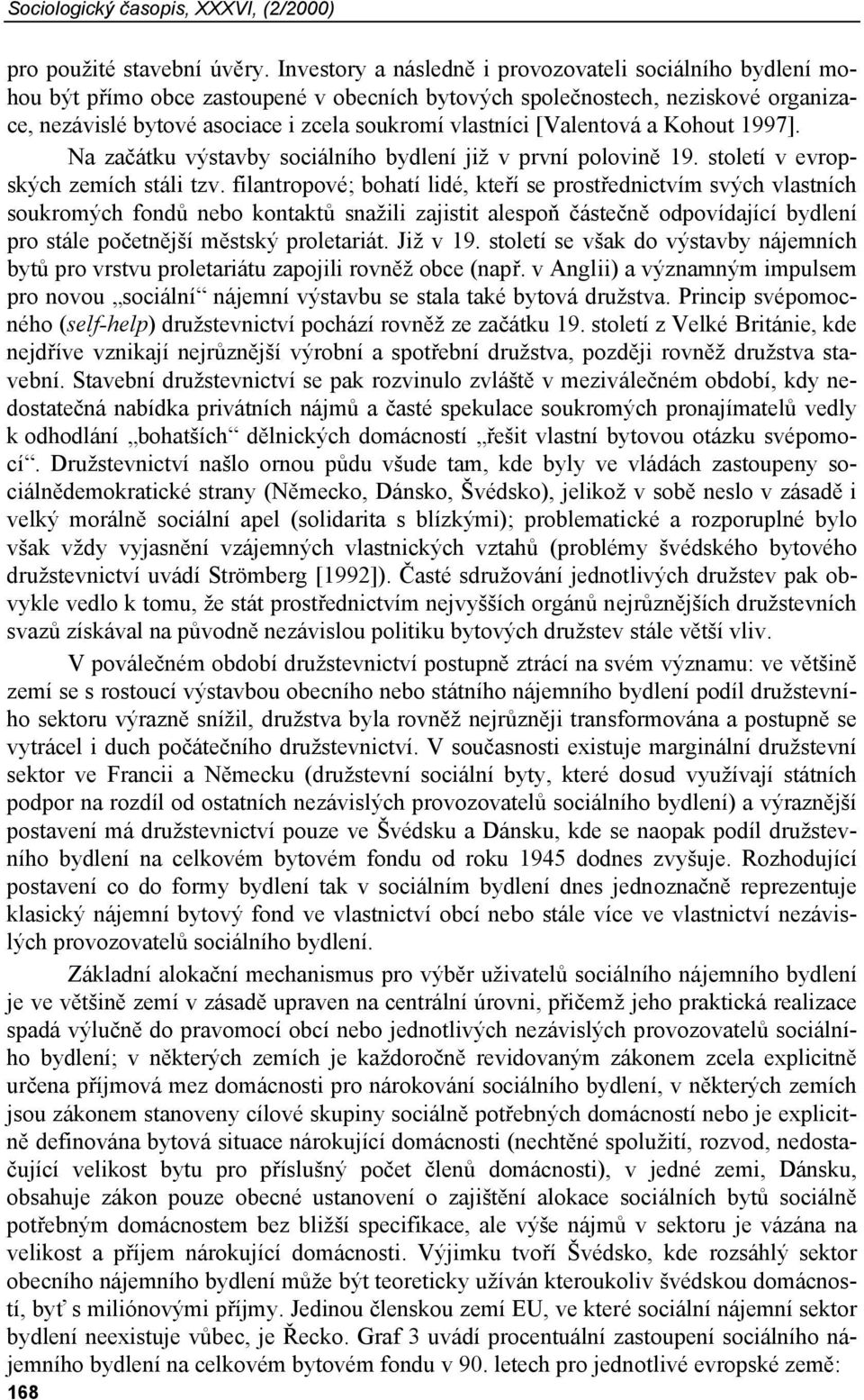 [Valentová a Kohout 1997]. Na začátku výstavby sociálního bydlení již v první polovině 19. století v evropských zemích stáli tzv.