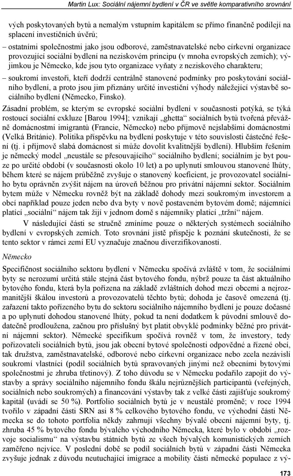 organizace vyňaty z neziskového charakteru; soukromí investoři, kteří dodrží centrálně stanovené podmínky pro poskytování sociálního bydlení, a proto jsou jim přiznány určité investiční výhody