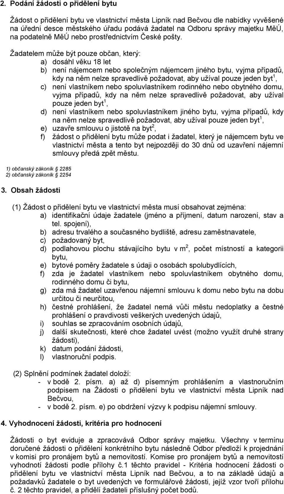 Žadatelem může být pouze občan, který: a) dosáhl věku 18 let b) není nájemcem nebo společným nájemcem jiného bytu, vyjma případů, kdy na něm nelze spravedlivě požadovat, aby užíval pouze jeden byt 1,