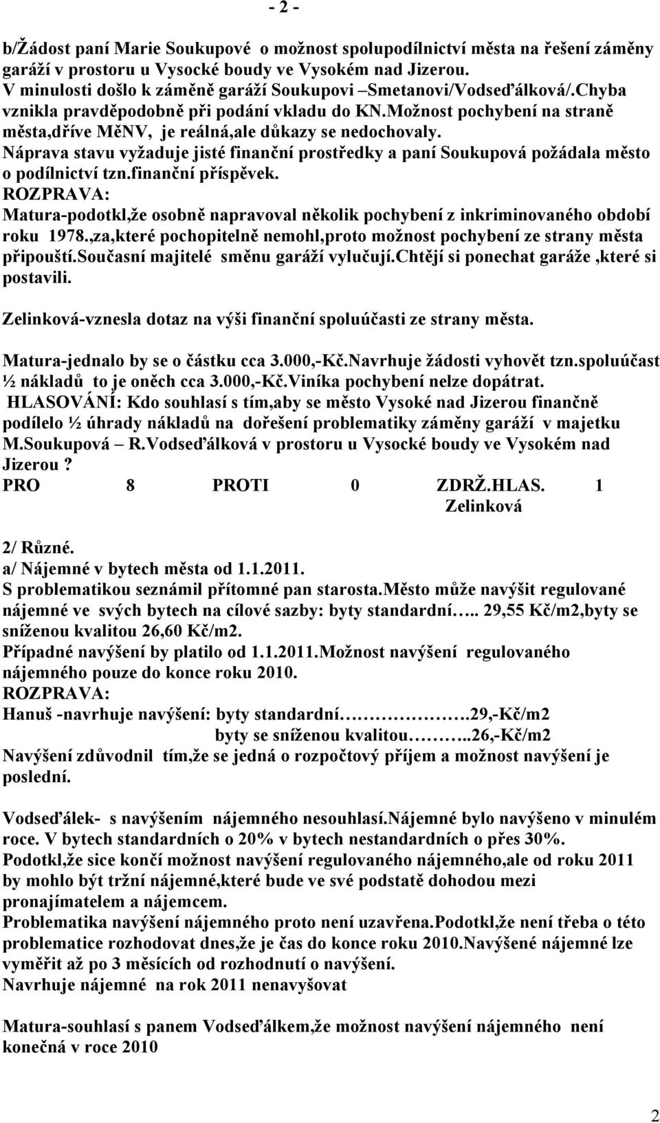 Možnost pochybení na straně města,dříve MěNV, je reálná,ale důkazy se nedochovaly. Náprava stavu vyžaduje jisté finanční prostředky a paní Soukupová požádala město o podílnictví tzn.