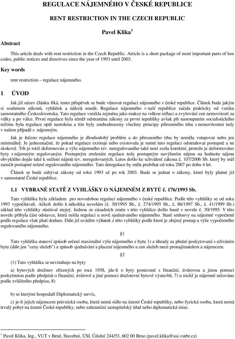 1 ÚVOD Jak již název článku říká, tento příspěvek se bude věnovat regulaci nájemného v české republice. Článek bude jakým si souhrnem zákonů, vyhlášek a nálezů soudů.