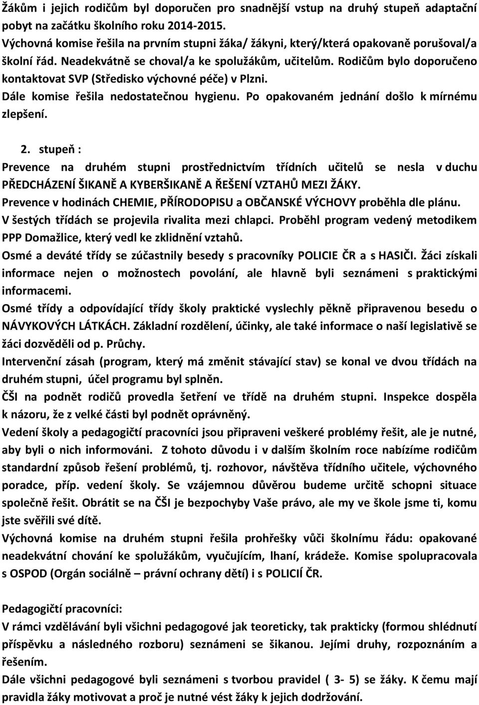 Rodičům bylo doporučeno kontaktovat SVP (Středisko výchovné péče) v Plzni. Dále komise řešila nedostatečnou hygienu. Po opakovaném jednání došlo k mírnému zlepšení. 2.