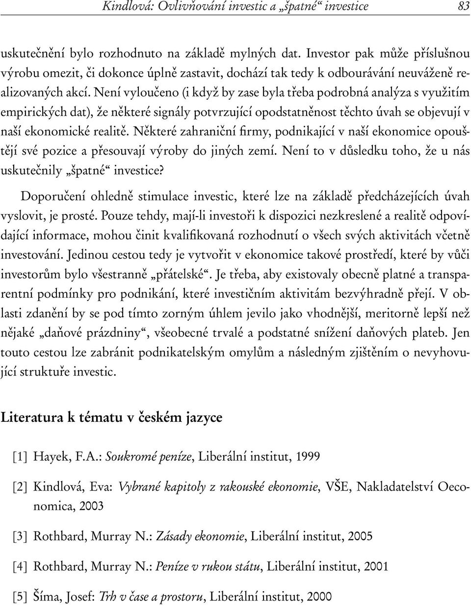 Není vyloučeno (i když by zase byla třeba podrobná analýza s využitím empirických dat), že některé signály potvrzující opodstatněnost těchto úvah se objevují v naší ekonomické realitě.