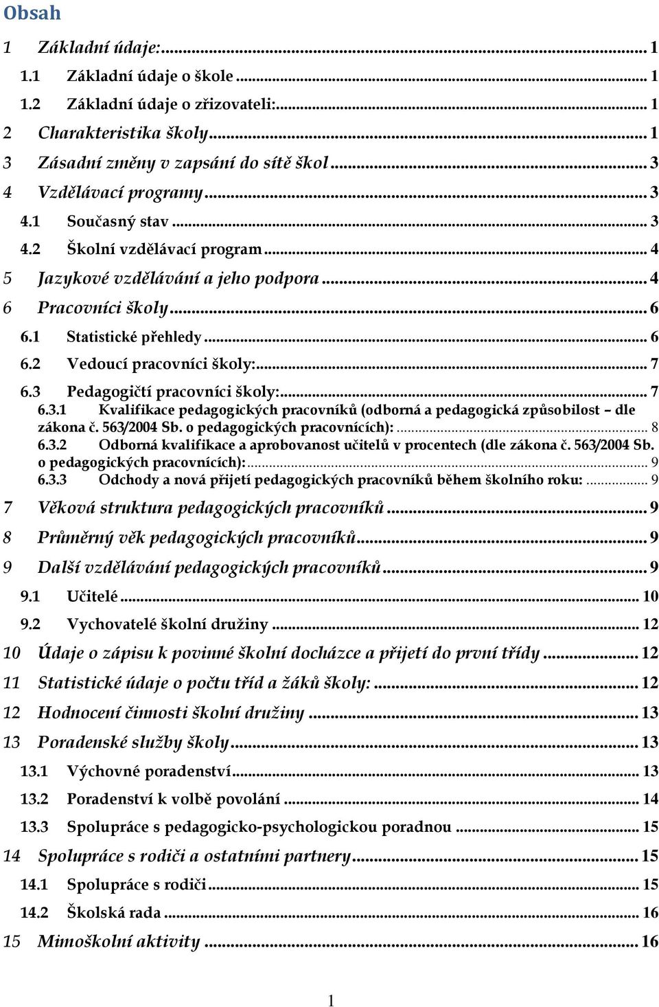 3 Pedagogičtí pracovníci školy:... 7 6.3.1 Kvalifikace pedagogických pracovníků (odborná a pedagogická způsobilost dle zákona č. 563/2004 Sb. o pedagogických pracovnících):... 8 6.3.2 Odborná kvalifikace a aprobovanost učitelů v procentech (dle zákona č.