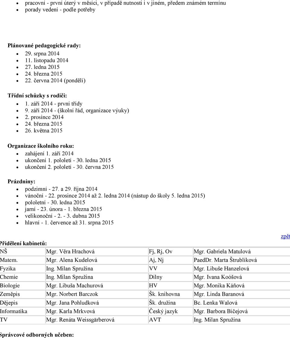 května 2015 Organizace školního roku: zahájení 1. září 2014 ukončení 1. pololetí - 30. ledna 2015 ukončení 2. pololetí - 30. června 2015 Prázdniny: podzimní - 27. a 29. října 2014 vánoční - 22.