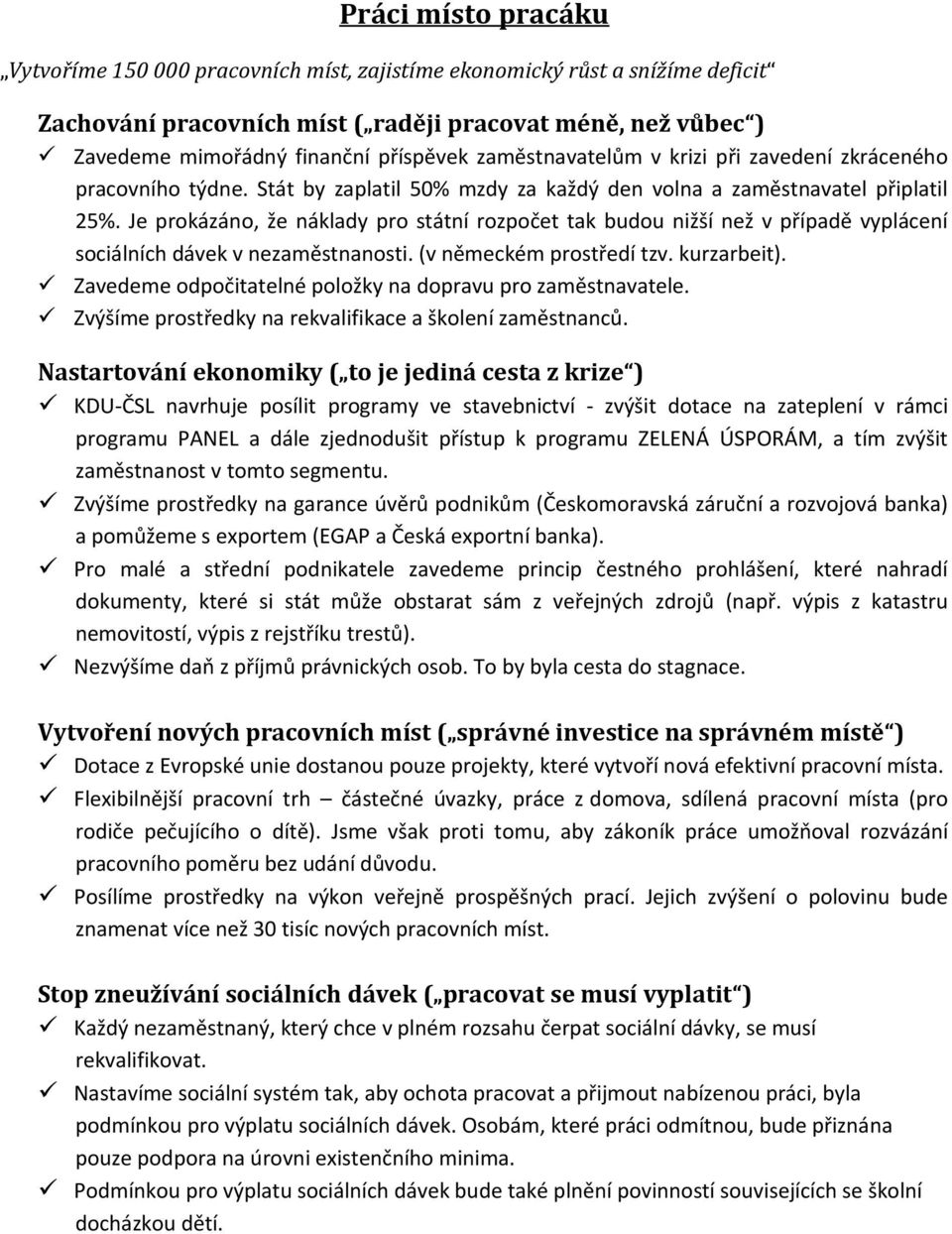 Je prokázáno, že náklady pro státní rozpočet tak budou nižší než v případě vyplácení sociálních dávek v nezaměstnanosti. (v německém prostředí tzv. kurzarbeit).