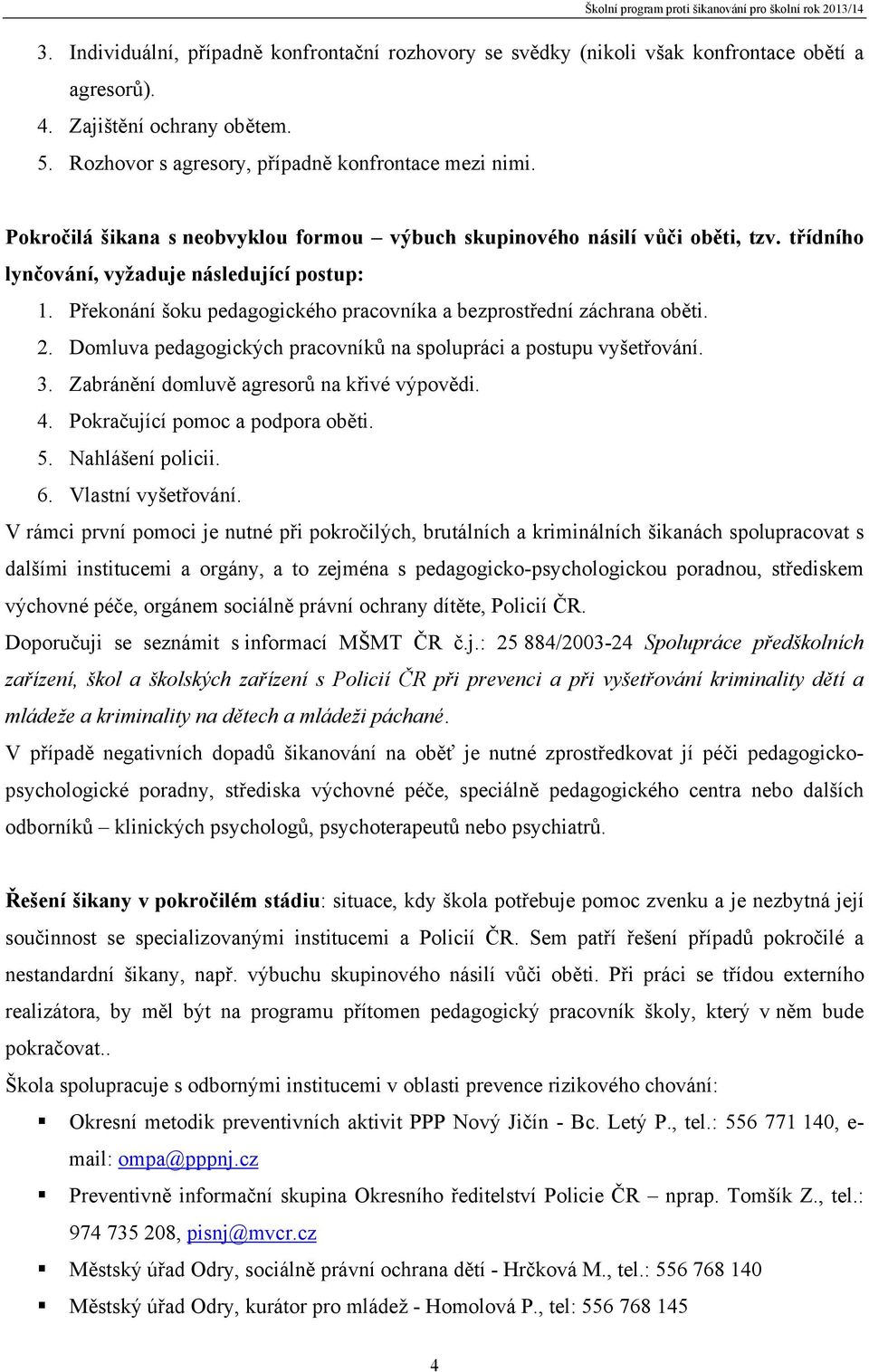 Překonání šoku pedagogického pracovníka a bezprostřední záchrana oběti. 2. Domluva pedagogických pracovníků na spolupráci a postupu vyšetřování. 3. Zabránění domluvě agresorů na křivé výpovědi. 4.