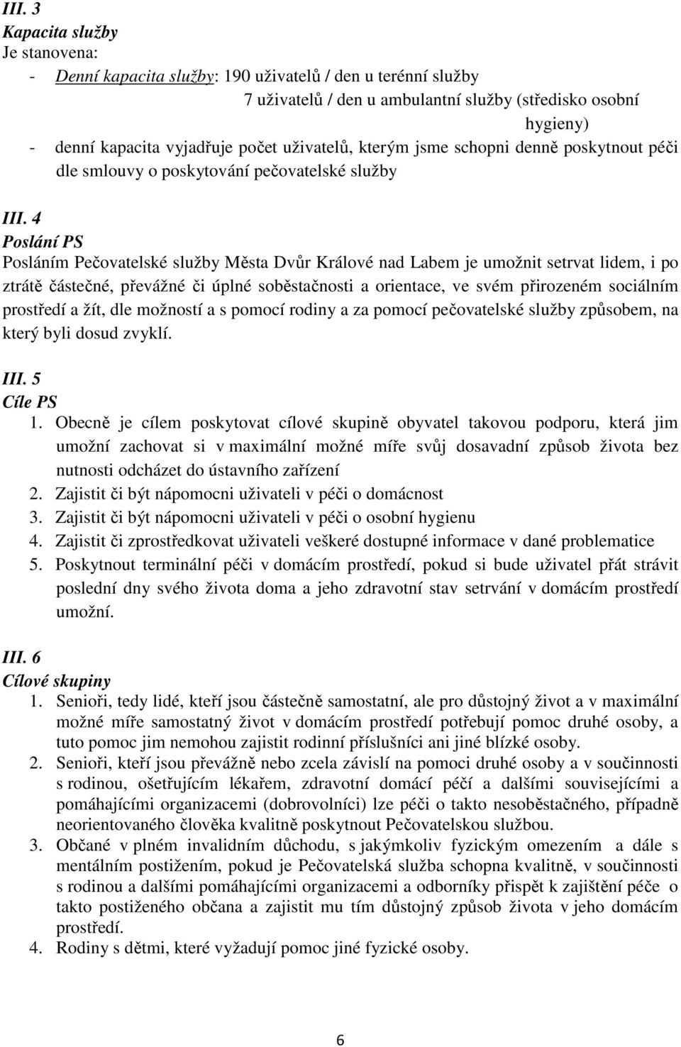 4 Poslání PS Posláním Pečovatelské služby Města Dvůr Králové nad Labem je umožnit setrvat lidem, i po ztrátě částečné, převážné či úplné soběstačnosti a orientace, ve svém přirozeném sociálním