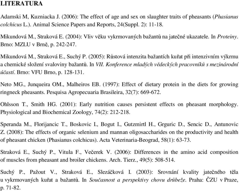 (2005): Růstová intenzita bažantích kuřat při intenzivním výkrmu a chemické složení svaloviny bažantů. In VII. Konference mladých vědeckých pracovníků s mezinárodní účastí. Brno: VFU Brno, p. 128-131.