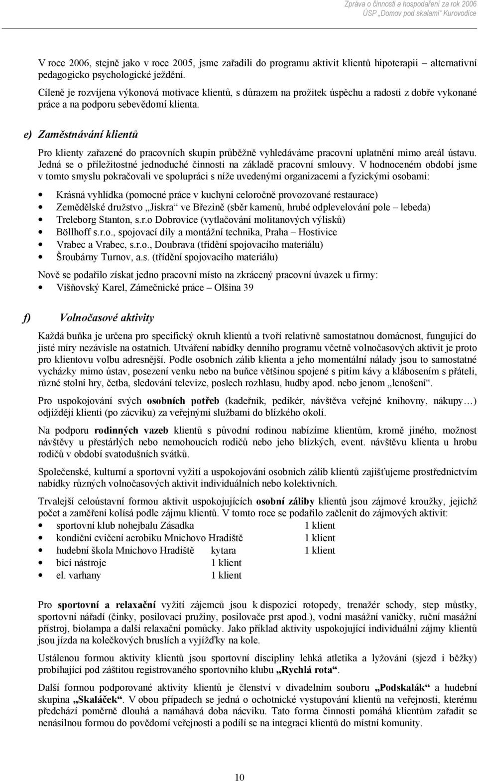 e) Zaměstnávání klientů Pro klienty zařazené do pracovních skupin průběžně vyhledáváme pracovní uplatnění mimo areál ústavu. Jedná se o příležitostné jednoduché činnosti na základě pracovní smlouvy.