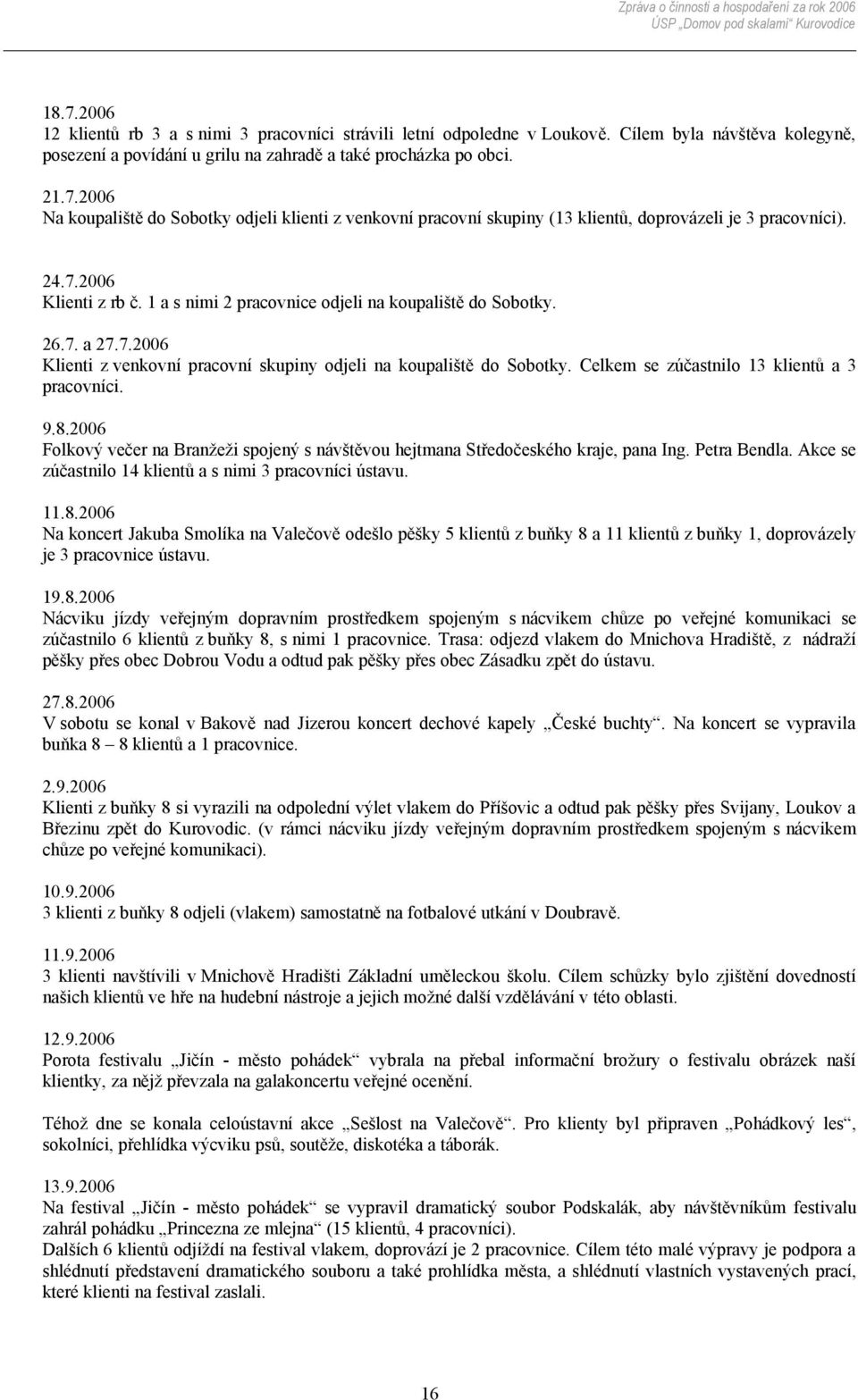 Celkem se zúčastnilo 13 klientů a 3 pracovníci. 9.8.2006 Folkový večer na Branžeži spojený s návštěvou hejtmana Středočeského kraje, pana Ing. Petra Bendla.