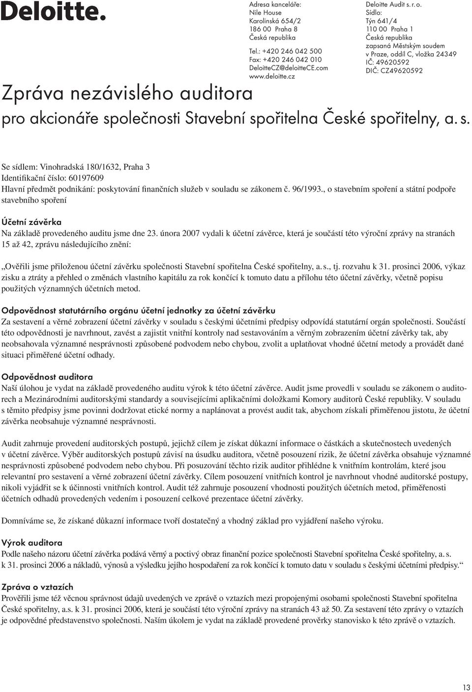 spořitelna České spořitelny, a. s. Se sídlem: Vinohradská 180/1632, Praha 3 Identifikační číslo: 60197609 Hlavní předmět podnikání: poskytování finančních služeb v souladu se zákonem č. 96/1993.