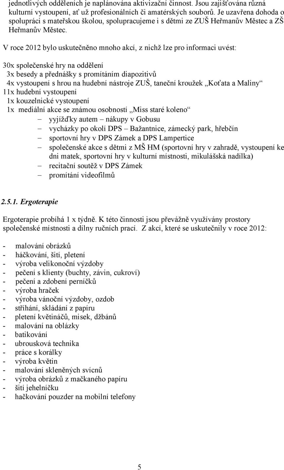 V roce 2012 bylo uskutečněno mnoho akcí, z nichţ lze pro informaci uvést: 30x společenské hry na oddělení 3x besedy a přednášky s promítáním diapozitivů 4x vystoupení s hrou na hudební nástroje ZUŠ,