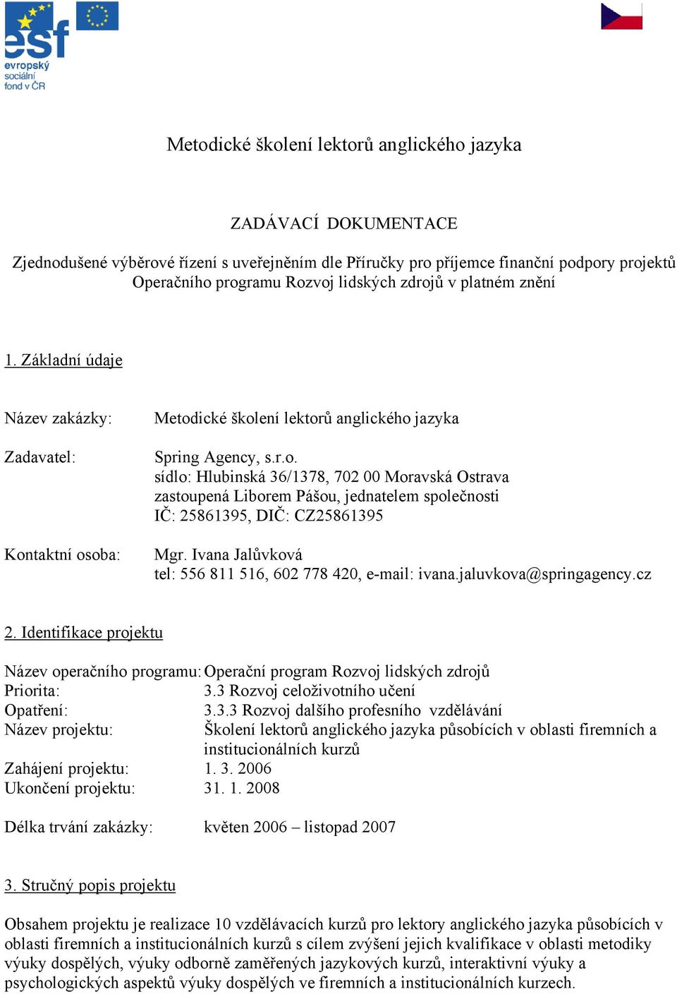 Ivana Jalůvková tel: 556 811 516, 602 778 420, e-mail: ivana.jaluvkova@springagency.cz 2. Identifikace projektu Název operačního programu: Operační program Rozvoj lidských zdrojů Priorita: 3.