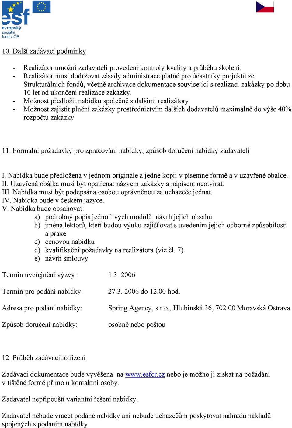 realizace zakázky. - Možnost předložit nabídku společně s dalšími realizátory - Možnost zajistit plnění zakázky prostřednictvím dalších dodavatelů maximálně do výše 40% rozpočtu zakázky 11.