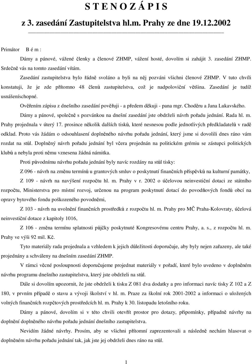 V tuto chvíli konstatuji, že je zde přítomno 48 členů zastupitelstva, což je nadpoloviční většina. Zasedání je tudíž usnášeníschopné.