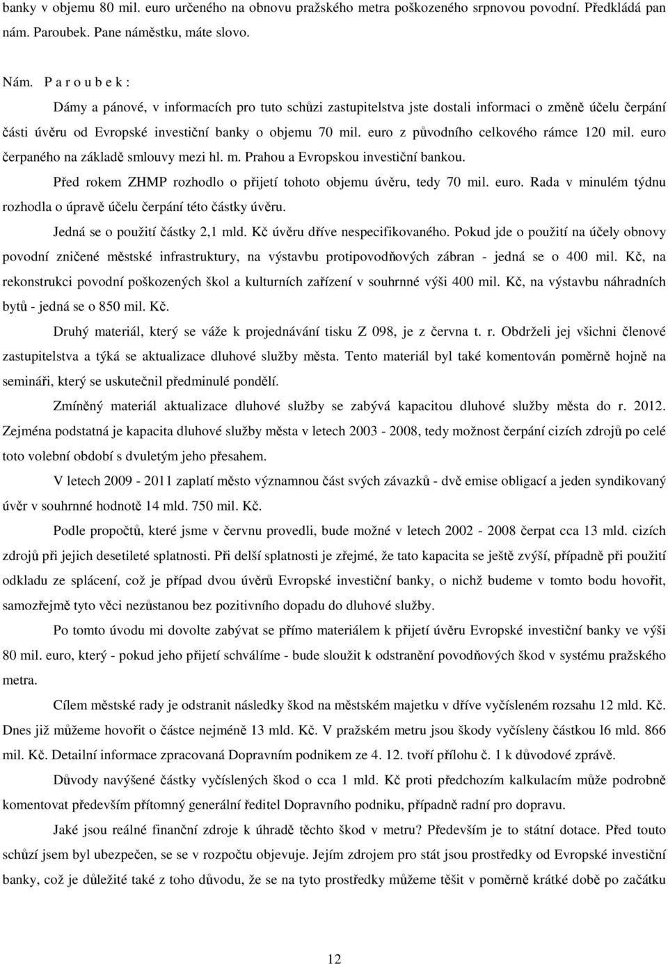 euro z původního celkového rámce 120 mil. euro čerpaného na základě smlouvy mezi hl. m. Prahou a Evropskou investiční bankou. Před rokem ZHMP rozhodlo o přijetí tohoto objemu úvěru, tedy 70 mil. euro. Rada v minulém týdnu rozhodla o úpravě účelu čerpání této částky úvěru.